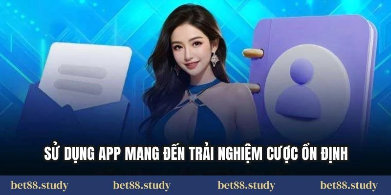 Sử dụng app mang đến trải nghiệm cược ổn định