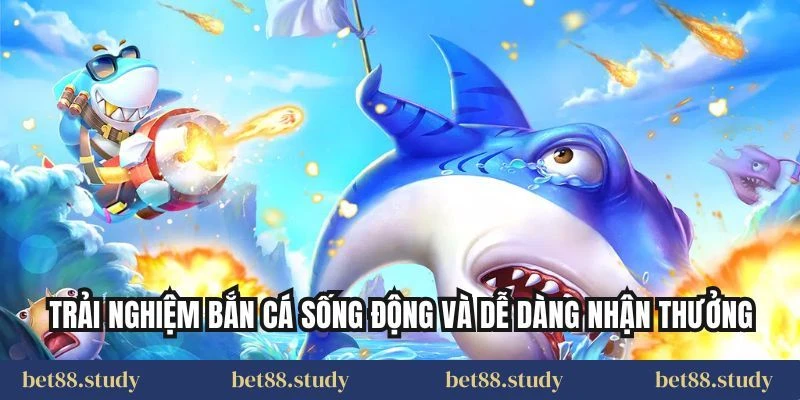 Trải nghiệm bắn cá sống động và dễ dàng nhận thưởng